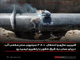  شیرین سازی و انتقال ۲۸۰ میلیون مترمکعب آب دریای عمان به شرق کشور با راهبری ایمیدرو